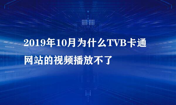 2019年10月为什么TVB卡通网站的视频播放不了