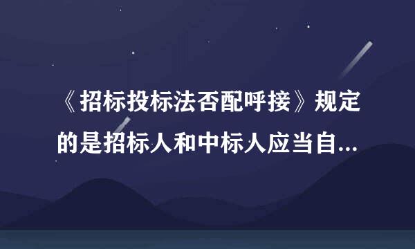 《招标投标法否配呼接》规定的是招标人和中标人应当自中标通知书发出之日起三十日来自内，按照招标文件和中标人的投标