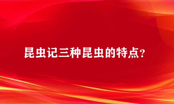 昆虫记三种昆虫的特点？