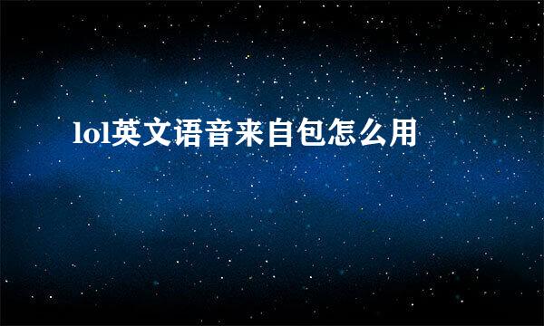 lol英文语音来自包怎么用