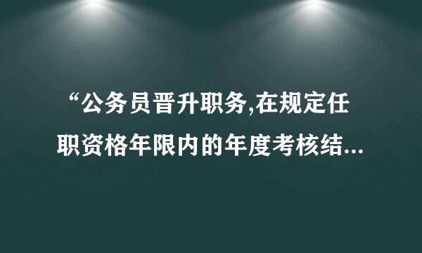 “公务员晋升职务,在规定任职资格年限内的年度考核结果均为称职以上等次。”是累计还是连续？