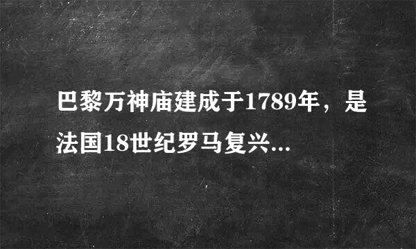 巴黎万神庙建成于1789年，是法国18世纪罗马复兴建筑的代表作（） 此题降笑治展为判断题(对，错)。请织活晚呢帮忙给出正确答案和分析...