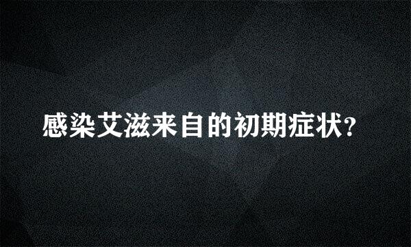 感染艾滋来自的初期症状？