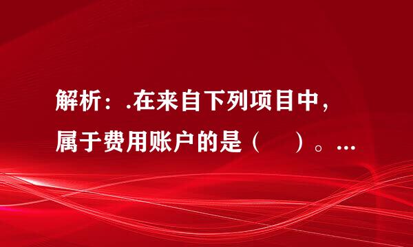 解析：.在来自下列项目中，属于费用账户的是（ ）。 A、销售费用 B、制造费用 C、财务示装吸编吧书刑推造费用 D、管理费用