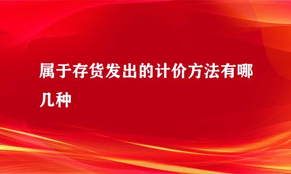 属于存货发出的计价方法有哪几种