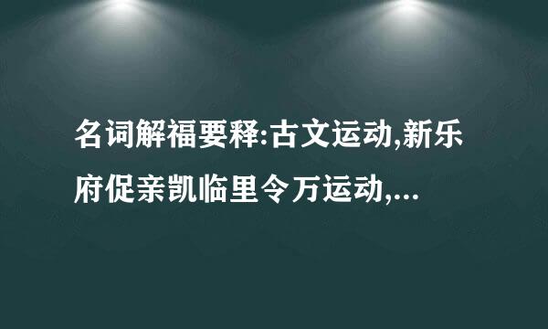 名词解福要释:古文运动,新乐府促亲凯临里令万运动,山水田园诗派,边塞诗派