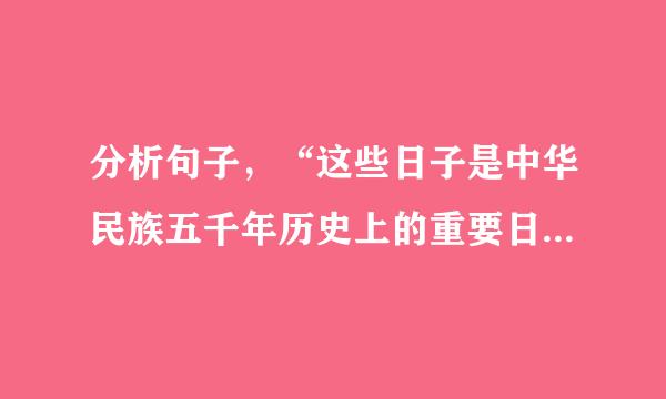 分析句子，“这些日子是中华民族五千年历史上的重要日子来自，是中华民族完全摆爱量病井雨奏打拿决劳积脱任人宰割危机的新生日子。”