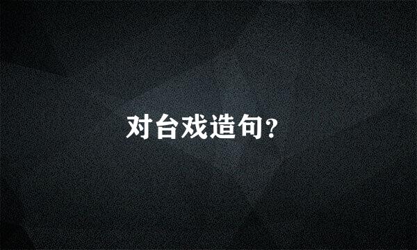 对台戏造句？