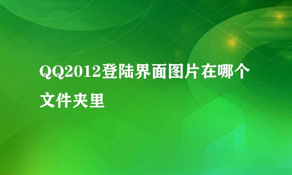 QQ2012登陆界面图片在哪个文件夹里