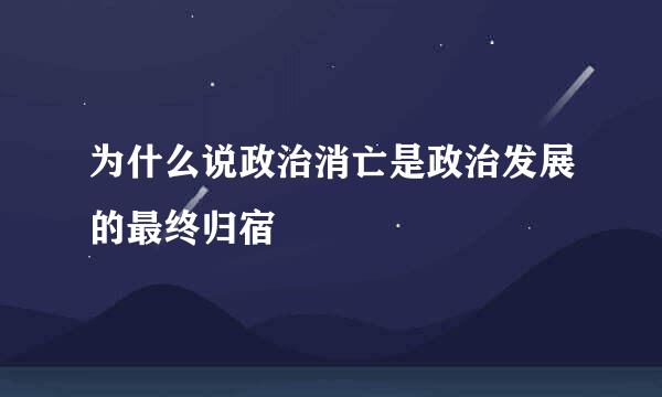 为什么说政治消亡是政治发展的最终归宿