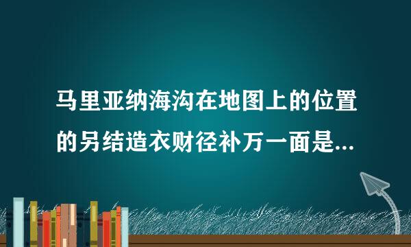 马里亚纳海沟在地图上的位置的另结造衣财径补万一面是哪座山脉？