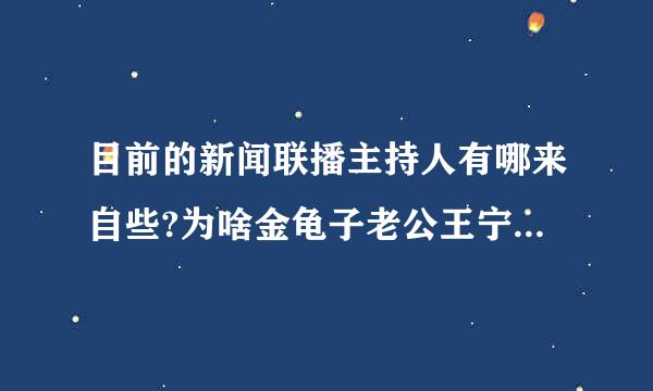 目前的新闻联播主持人有哪来自些?为啥金龟子老公王宁戴个眼镜?