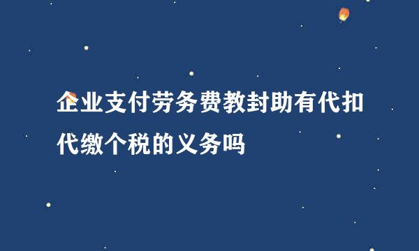 企业支付劳务费教封助有代扣代缴个税的义务吗