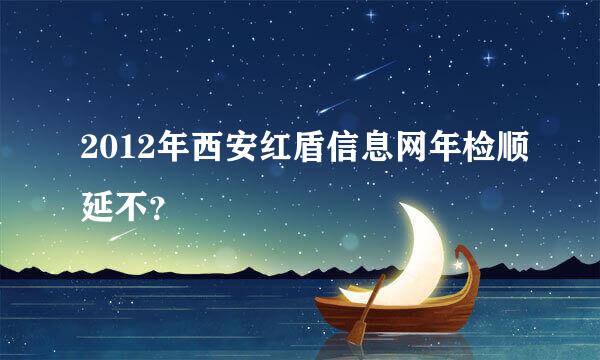 2012年西安红盾信息网年检顺延不？