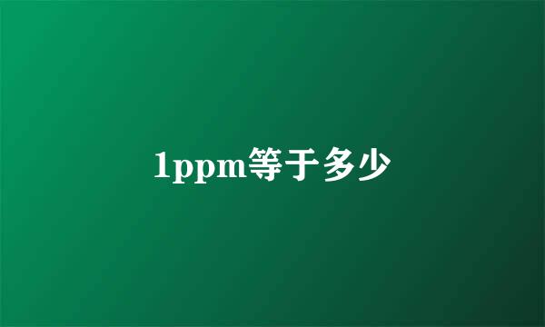 1ppm等于多少