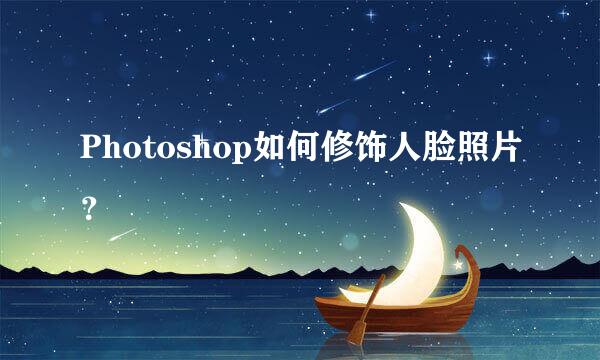 Photoshop如何修饰人脸照片？