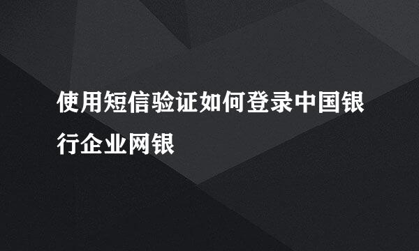 使用短信验证如何登录中国银行企业网银