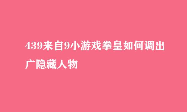 439来自9小游戏拳皇如何调出广隐藏人物