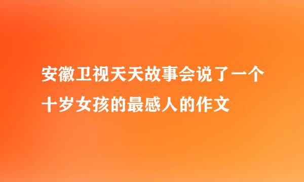 安徽卫视天天故事会说了一个十岁女孩的最感人的作文