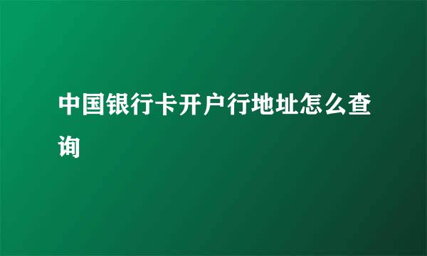 中国银行卡开户行地址怎么查询