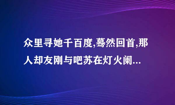 众里寻她千百度,蓦然回首,那人却友刚与吧苏在灯火阑珊处的意思倍环占力客