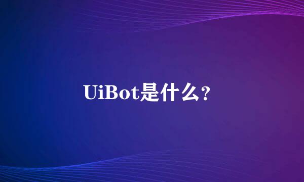 UiBot是什么？