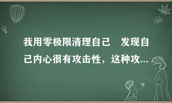 我用零极限清理自己 发现自己内心很有攻击性，这种攻击性我没法清理!