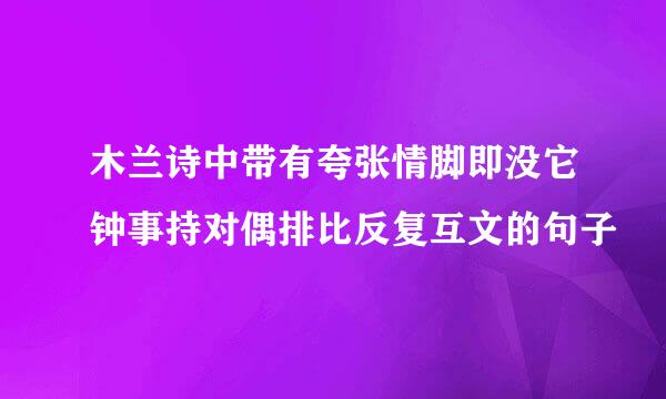 木兰诗中带有夸张情脚即没它钟事持对偶排比反复互文的句子