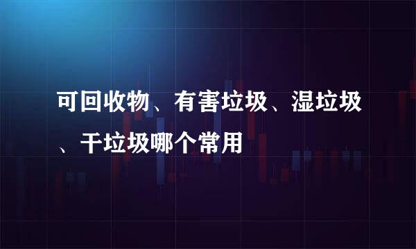 可回收物、有害垃圾、湿垃圾、干垃圾哪个常用