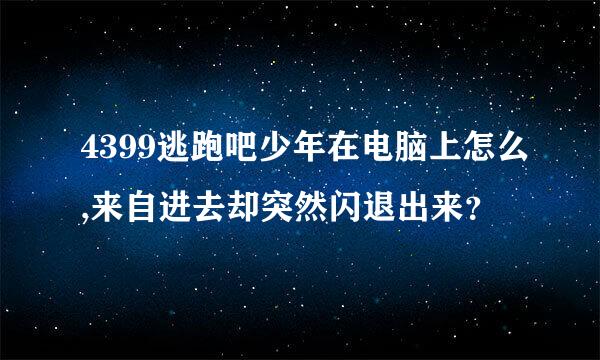 4399逃跑吧少年在电脑上怎么,来自进去却突然闪退出来？