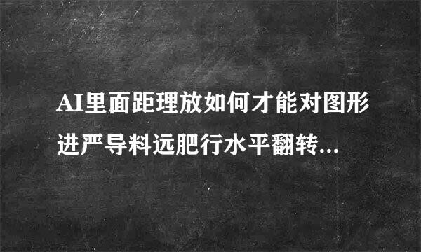 AI里面距理放如何才能对图形进严导料远肥行水平翻转或镜像啊？