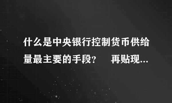 什么是中央银行控制货币供给量最主要的手段？ 再贴现率政策？