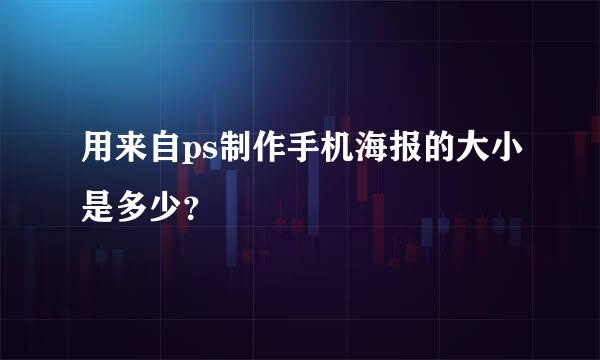 用来自ps制作手机海报的大小是多少？