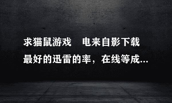 求猫鼠游戏 电来自影下载 最好的迅雷的率，在线等成功加10