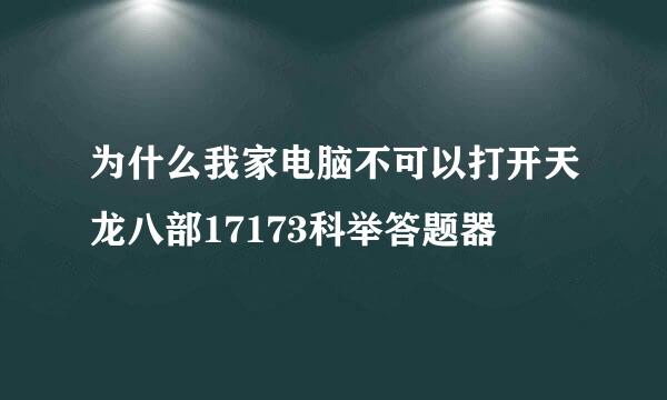 为什么我家电脑不可以打开天龙八部17173科举答题器