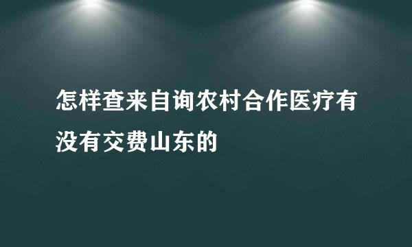 怎样查来自询农村合作医疗有没有交费山东的