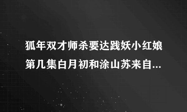 狐年双才师杀要达践妖小红娘第几集白月初和涂山苏来自苏结婚?