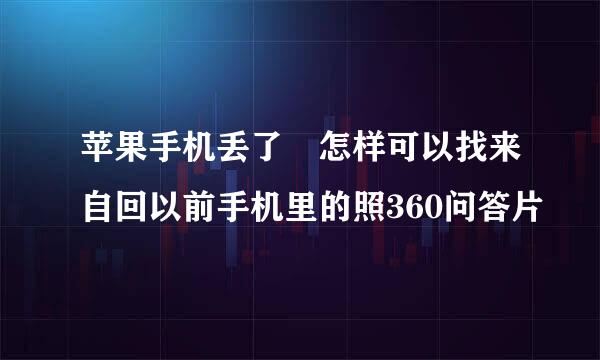 苹果手机丢了 怎样可以找来自回以前手机里的照360问答片