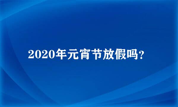 2020年元宵节放假吗？