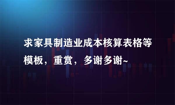 求家具制造业成本核算表格等模板，重赏，多谢多谢~