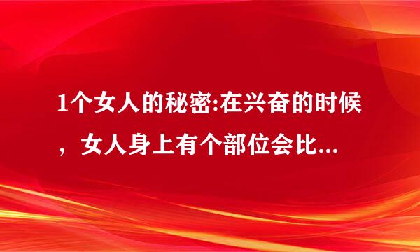 1个女人的秘密:在兴奋的时候，女人身上有个部位会比正常大10倍。你知道是哪里吗?