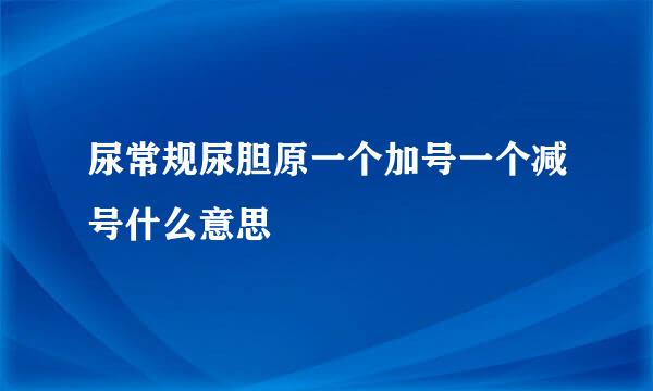 尿常规尿胆原一个加号一个减号什么意思