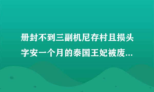 册封不到三副机尼存村且损头字安一个月的泰国王妃被废，在泰国被废的王室贵妃会面临怎样的生活？