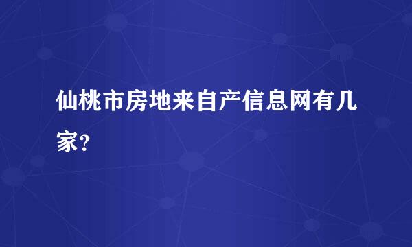 仙桃市房地来自产信息网有几家？