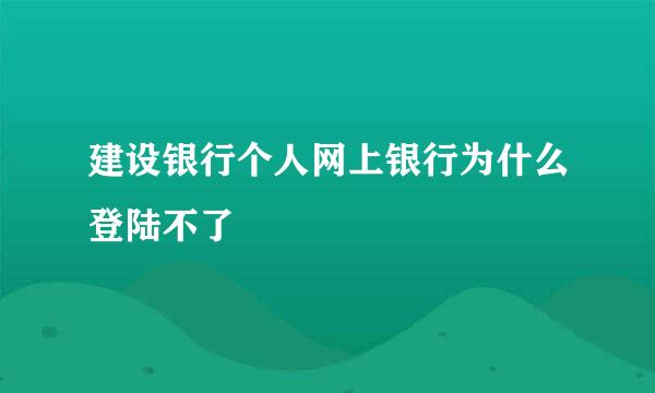 建设银行个人网上银行为什么登陆不了