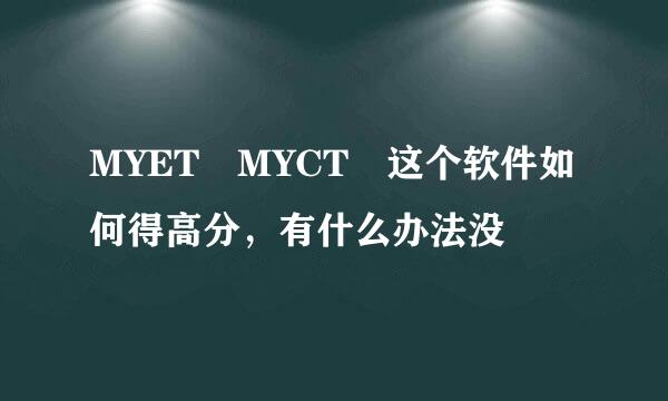 MYET MYCT 这个软件如何得高分，有什么办法没