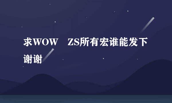 求WOW ZS所有宏谁能发下谢谢