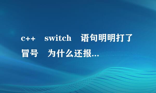 c++ switch 语句明明打了冒号 为什么还报错没打冒号