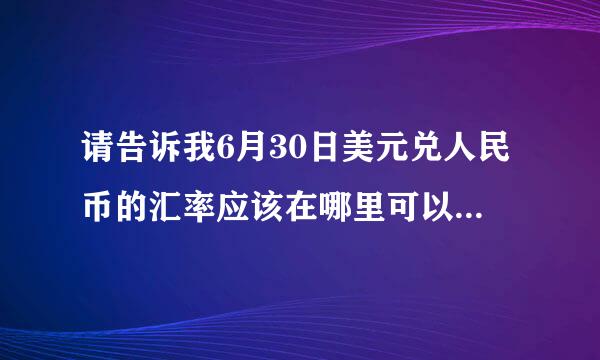 请告诉我6月30日美元兑人民币的汇率应该在哪里可以查到,谢谢!