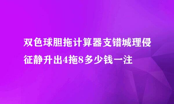 双色球胆拖计算器支错城理侵征静升出4拖8多少钱一注